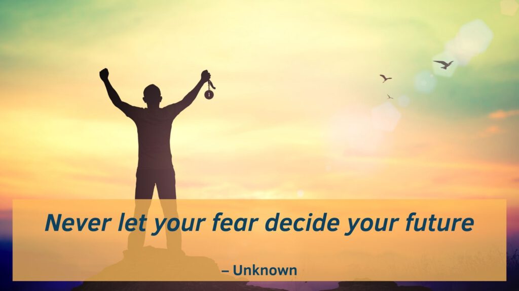 Never let your fear decide your future
